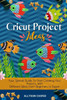Cricut Project Ideas : Your Special Guide To Start Creating Your Projects, With Different Ideas From Beginners to Expert