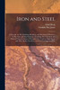 Iron and Steel; a Treatise on The Smelting, Refining, and Mechanical Processes of The Iron and Steel Industry, Including The Chemical and Physical Characteristics of Wrought Iron, Carbon, High-speed and Alloy Steels, Cast Iron, and Steel Castings, a