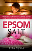 Epsom Salt : Tremendous Benefits & Proven Recipes for Your Health, Beauty and Home