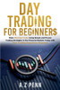 Day Trading for Beginners : Make Winning Trades Using Simple and Proven Trading Strategies in the Financial Markets Today with Zero Trading Experience Required