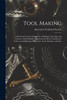 Tool Making : A Practical Treatise On the Art of Making Tools, Jigs, and Fixtures, With Helpful Suggestions On Heat Treatment of Carbon and High-Speed Steels for Tools, Punches, and Dies