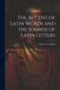 The Accent of Latin Words and the Sounds of Latin Letters