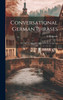 Conversational German Phrases : Or, How to Ask a Question and Give an Answer