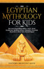 Egyptian Mythology For Kids : Discover Fascinating History, Facts, Gods, Goddesses, Bedtime Stories, Pharaohs, Pyramids, Mummies & More from Ancient Egypt