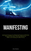 Manifesting : Sophisticated Techniques For Manifesting Prosperity And Plenitude Through Effortless Means: Harnessing Manifestation Abilities And Unleashing The Mind's Potency