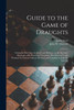Guide to the Game of Draughts : Giving the Best Lines of Attack and Defence on the Standard Openings, With Notes and Variations, Also Selected Useful Positions by Various Authors; Revised and Extended by John W. Dawson