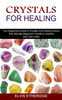 Crystals for Healing : Your Beginners Guide to Crystals and Healing Stones (The Ultimate Beginner's Guide to Crystals and Their Uses)