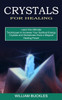 Crystals for Healing : Crystals and Gemstones Have a Magical Healing Power (Learn the Ultimate Techniques to Increase Your Spiritual Energy)