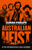 Australian Heist : The gripping extraordinary true story of Australia's biggest gold robbery from the bestselling true crime author of AUSTRALIA'S MOST INFAMOUS JAIL