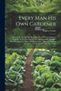 Every Man His Own Gardener : Or, A Plain Treatise On The Cultivation Of Every Requisite Vegetable In The Kitchen Garden, Alphabetically Arranged. With Direction For The Green & Hothouse, Vineyard, Nursery, &c. Being The Result Of Thirty-five Years'
