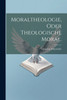 Moraltheologie, oder theologische Moral.