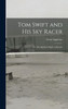Tom Swift and His Sky Racer : Or, The Quickest Flight on Record