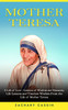Mother Teresa : A Life of Love - Lessons of Wisdom and Humanity (Life Lessons and Timeless Wisdom From the Life of Mother Teresa)