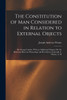 The Constitution of Man Considered in Relation to External Objects : By George Combe. With an Additional Chapter On the Harmony Between Phrenology and Revelation. by Joseph A. Warne, A. M