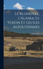 Le Klondyke, l'Alaska, le Yukon et les Iles Aléoutiennes