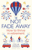 Not Fade Away: How to Thrive in Retirement
