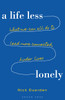 A Life Less Lonely: What We Can All Do to Lead More Connected, Kinder Lives