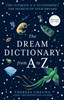 Dream Dictionary from A to Z: The Ultimate A-Z to Interpret the Secrets of Your Dreams [New Edition]