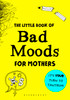 The Little Book of Bad Moods for Mothers: It's Your Turn to Tantrum