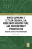 White Supremacy, Settler Colonialism, Modernist Architecture, and Contemporary Preservation
