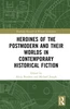 Heroines of the Postmodern and their Worlds in Contemporary Historical Fiction