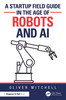 Startup Field Guide in the Age of Robots and AI