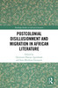 Postcolonial Disillusionment and Migration in African Literature