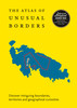 Atlas of Unusual Borders: Discover Intriguing Boundaries, Territories and Geographical Curiosities