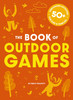 Big Book Of Outdoor Games: 50+ Antiboredom, Unplugged Activities For Kids & Families