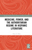 Medicine, Power, and the Authoritarian Regime in Hispanic Literature
