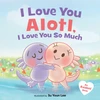 I Love You Alotl, I Love You So Much: An Axolotl Book
