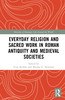 Everyday Religion and Sacred Work in Roman Antiquity and Medieval Societies
