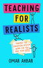 Teaching for Realists: Making the education system work for you andyour pupils