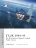 Truk 1944-45: The destruction of Japan's Central Pacific bastion