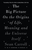 The Big Picture: On the Origins of Life, Meaning, and the Universe Itself