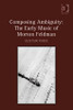 Composing Ambiguity: The Early Music of Morton Feldman