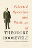 Selected Speeches And Writings Of Theodore Roosevelt