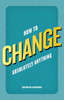 How to Change Absolutely Anything