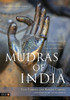 Mudras of India: A Comprehensive Guide to the Hand Gestures of Yoga and