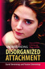 Understanding Disorganized Attachment: Theory and Practice for Working w