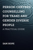 Person-Centred Counselling for Trans and Gender Diverse People: A Practi