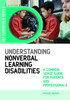 Understanding Nonverbal Learning Disabilities: A Common-Sense Guide for
