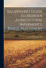 Illustrated Guide to Modern Agricultural Implements, Tools, Machinery
