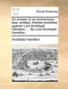 An answer to an anonymous libel, entitled, Articles exhibited against Lord Archibald Hamilton, ... By Lord Archibald Hamilton.