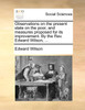 Observations on the present state on the poor, and measures proposed for its improvement. By the Rev. Edward Wilson, ...