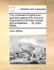 The protestant Englishman guarded against the arts and arguments of Romish priests and emissaries. ... By John White, ...