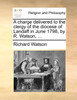 A charge delivered to the clergy of the diocese of Landaff in June 1798, by R. Watson, ...