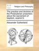 The practice and doctrine of the Presbyterian preachers about the sacrament of baptism, examin'd.