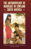 The Anthropology of Marriage in Lowland South America