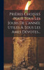 Prières Choisies Pour Tous Les Jours De L'année Utiles À Tous Les Ames Dévotes...